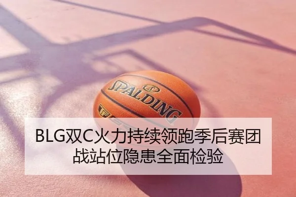 BLG双C火力持续领跑季后赛团战站位隐患全面检验