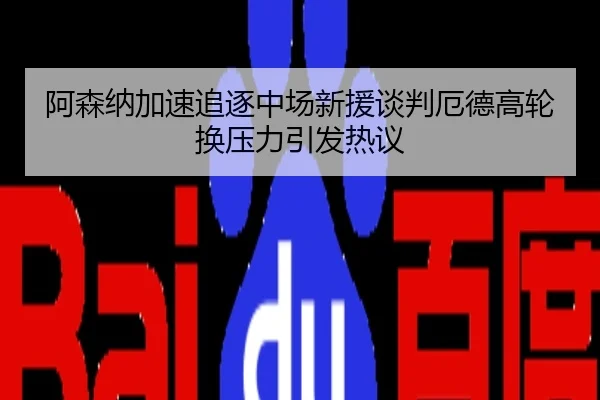 阿森纳加速追逐中场新援谈判厄德高轮换压力引发热议